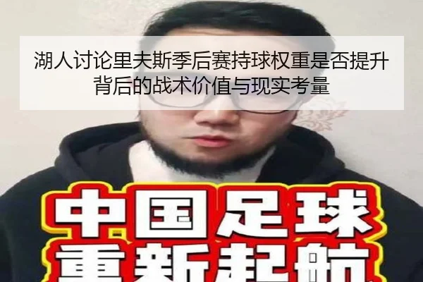 湖人讨论里夫斯季后赛持球权重是否提升背后的战术价值与现实考量
