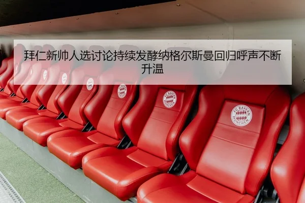 拜仁新帅人选讨论持续发酵纳格尔斯曼回归呼声不断升温