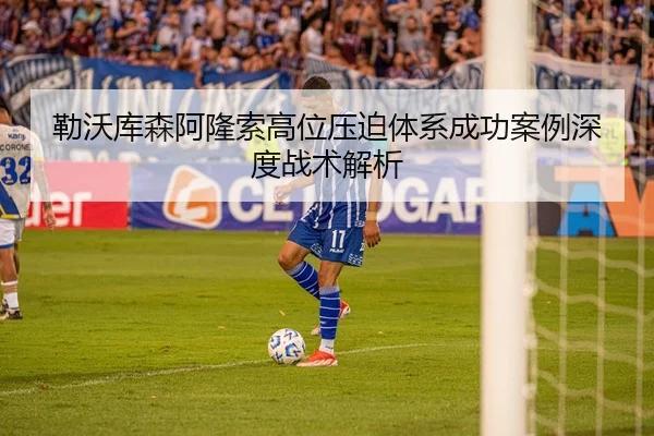勒沃库森阿隆索高位压迫体系成功案例深度战术解析
