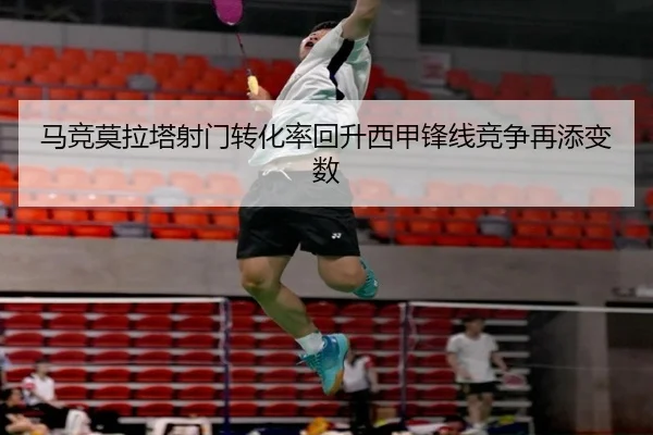 马竞莫拉塔射门转化率回升西甲锋线竞争再添变数